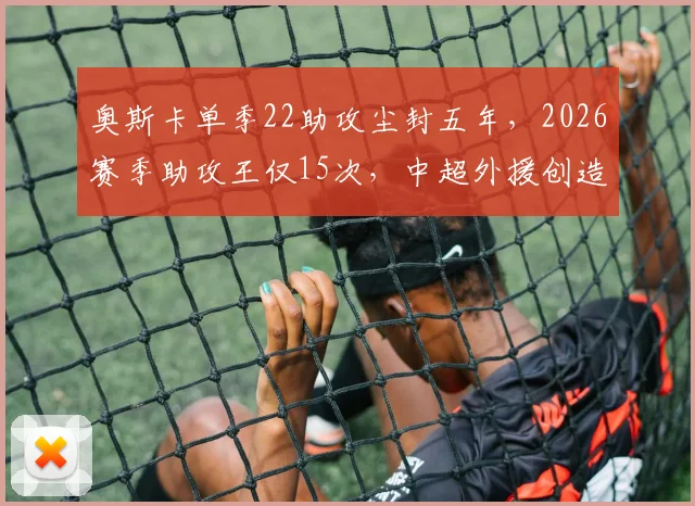 奥斯卡单季22助攻尘封五年,2026赛季助攻王仅15次,中超外援创造力断崖下滑