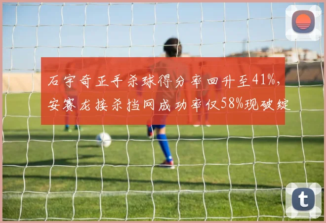 石宇奇正手杀球得分率回升至41%,安赛龙接杀挡网成功率仅58%现破绽