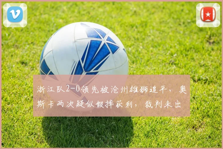 浙江队2-0领先被沧州雄狮追平，奥斯卡两次疑似假摔获利，裁判未出牌遭媒体炮轰
