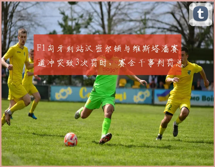 F1匈牙利站汉密尔顿与维斯塔潘赛道冲突致3次罚时，赛会干事判罚总时长达45秒创纪录