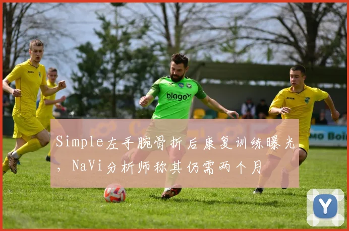 Simple左手腕骨折后康复训练曝光，NaVi分析师称其仍需两个月